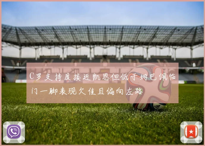 C罗支持度接近凯恩但低于姆巴佩临门一脚表现欠佳且偏向左路
