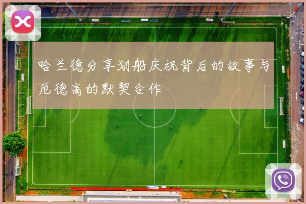 哈兰德分享划船庆祝背后的故事与厄德高的默契合作