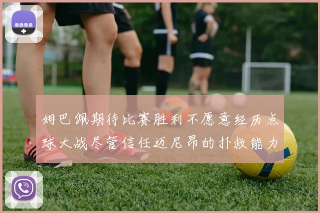 姆巴佩期待比赛胜利不愿意经历点球大战尽管信任迈尼昂的扑救能力