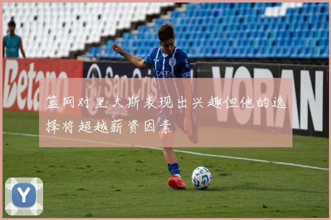 篮网对里夫斯表现出兴趣但他的选择将超越薪资因素